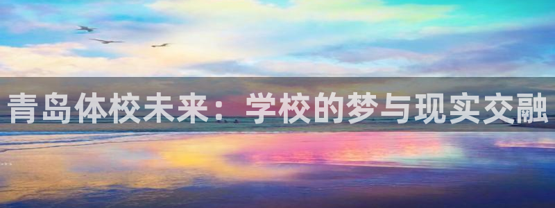 182体育app官方正版下载地址：青岛体校未来：学校的梦与现实交融